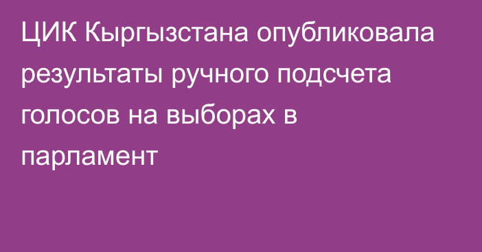 ЦИК Кыргызстана опубликовала результаты ручного подсчета голосов на выборах в парламент