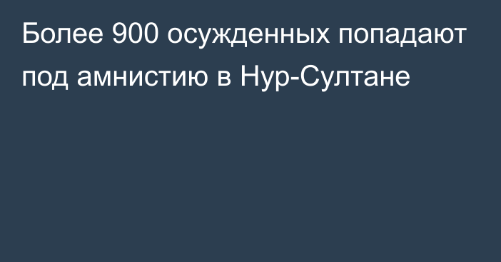 Более 900 осужденных попадают под амнистию в Нур-Султане