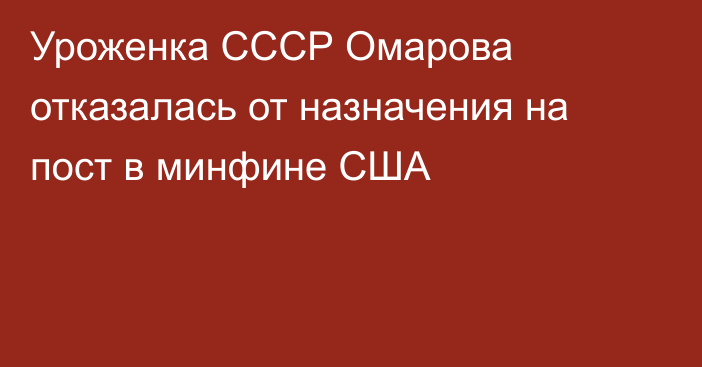 Уроженка СССР Омарова отказалась от назначения на пост в минфине США