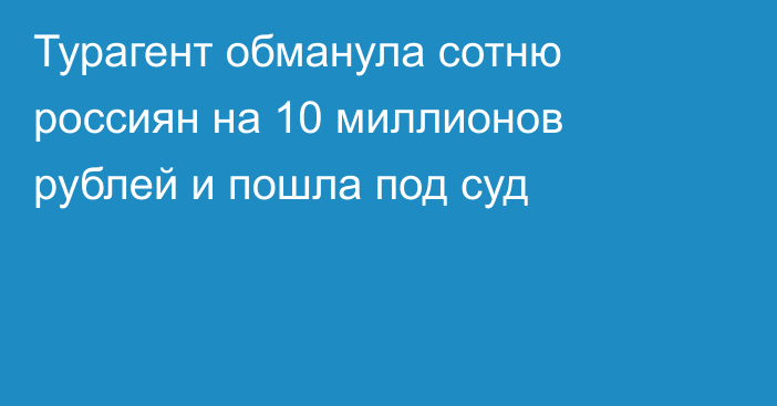 Турагент обманула сотню россиян на 10 миллионов рублей и пошла под суд