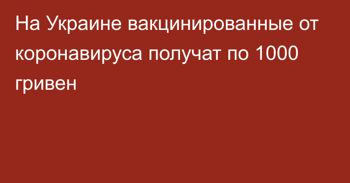 На Украине вакцинированные от коронавируса получат по 1000 гривен