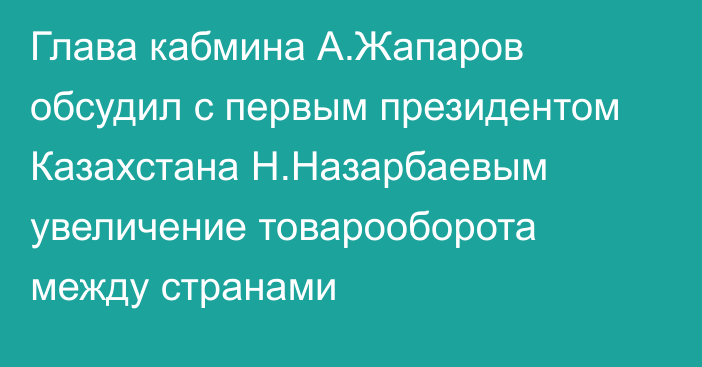 Глава кабмина  А.Жапаров обсудил с первым президентом Казахстана Н.Назарбаевым увеличение товарооборота между странами