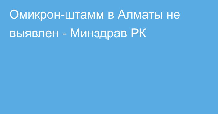 Омикрон-штамм в Алматы не выявлен - Минздрав РК