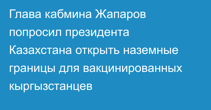 Глава кабмина Жапаров попросил президента Казахстана открыть наземные границы для вакцинированных кыргызстанцев