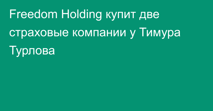 Freedom Holding купит две страховые компании у Тимура Турлова