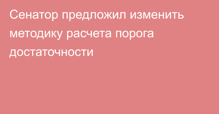 Сенатор предложил изменить методику расчета порога достаточности