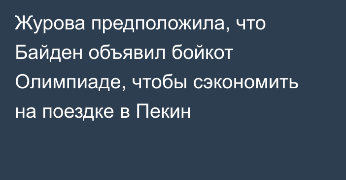 Журова предположила, что Байден объявил бойкот Олимпиаде, чтобы сэкономить на поездке в Пекин