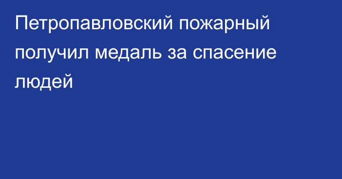 Петропавловский пожарный получил медаль за спасение людей