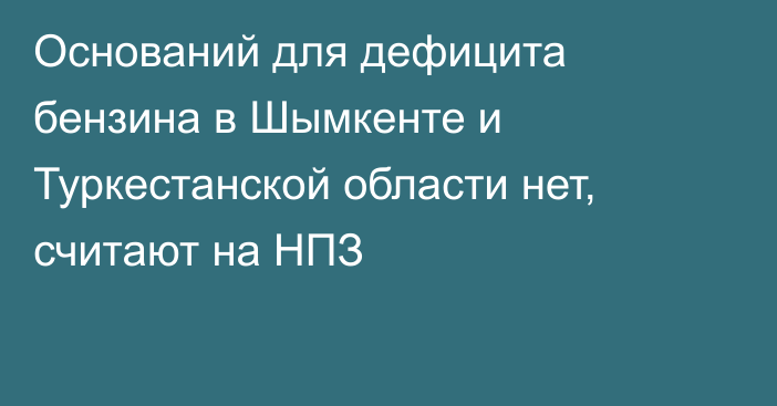 Оснований для дефицита бензина в Шымкенте и Туркестанской области нет, считают на НПЗ