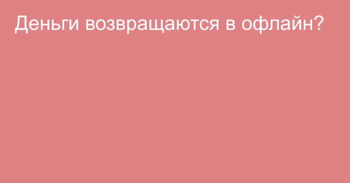 Деньги возвращаются в офлайн?