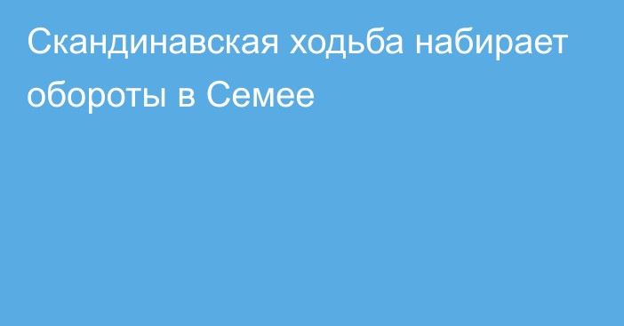 Скандинавская ходьба набирает обороты в Семее