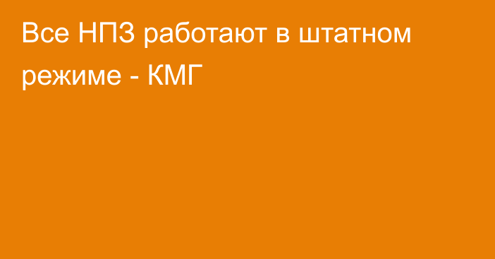 Все НПЗ работают в штатном режиме - КМГ