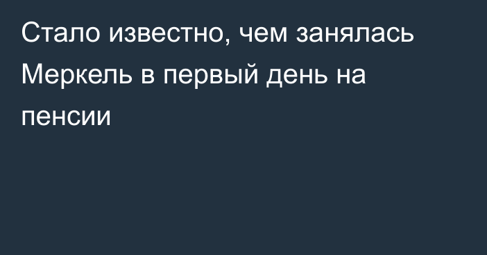 Стало известно, чем занялась Меркель в первый день на пенсии