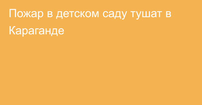 Пожар в детском саду тушат в Караганде