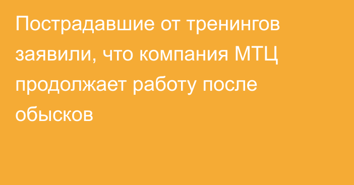 Пострадавшие от тренингов заявили, что компания МТЦ продолжает работу после обысков