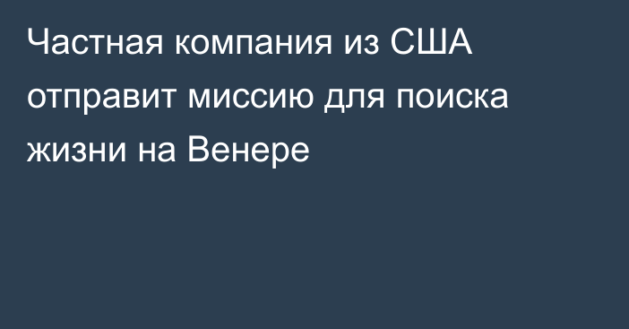 Частная компания из США отправит миссию для поиска жизни на Венере