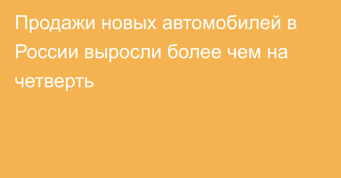 Продажи новых автомобилей в России выросли более чем на четверть