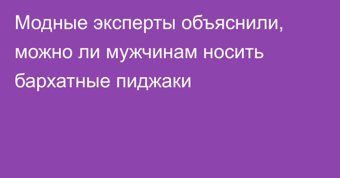 Модные эксперты объяснили, можно ли мужчинам носить бархатные пиджаки