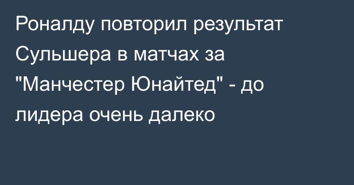 Роналду повторил результат Сульшера в матчах за 