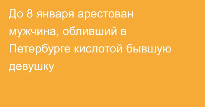 До 8 января арестован мужчина, обливший в Петербурге кислотой бывшую девушку