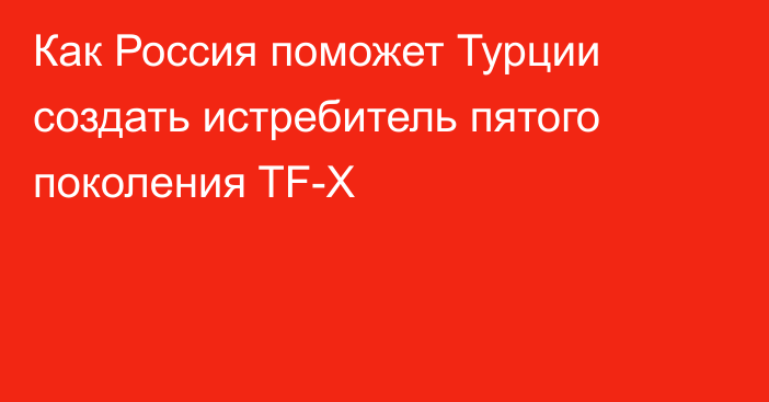 Как Россия поможет Турции создать истребитель пятого поколения TF-X