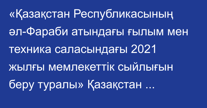 «Қазақстан Республикасының әл-Фараби атындағы ғылым мен техника саласындағы 2021 жылғы мемлекеттік сыйлығын беру туралы» Қазақстан Республикасы Президентінің 2021 жылғы 6 желтоқсандағы № 709 Жарлығына комментарий