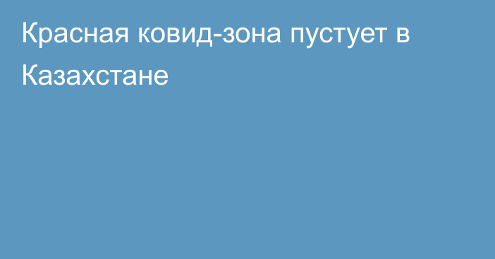 Красная ковид-зона пустует в Казахстане