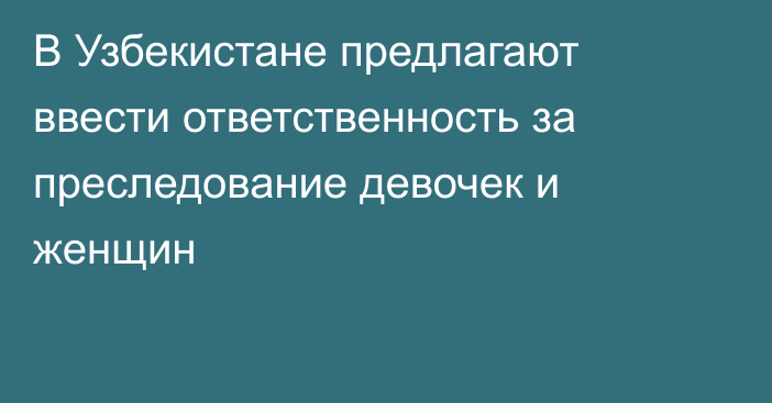 В Узбекистане предлагают ввести ответственность за преследование девочек и женщин