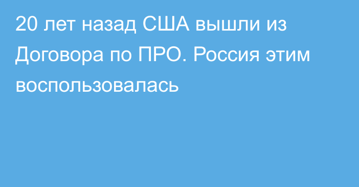 20 лет назад США вышли из Договора по ПРО. Россия этим воспользовалась