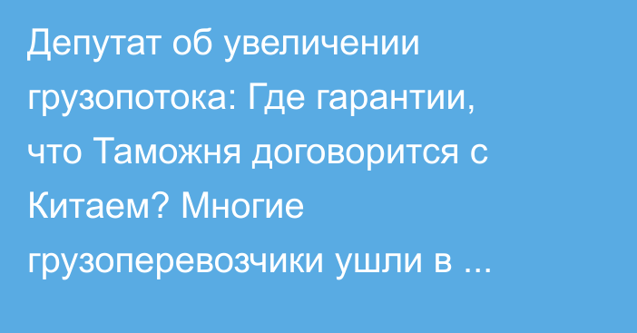 Депутат об увеличении грузопотока: Где гарантии, что Таможня договорится с Китаем? Многие грузоперевозчики ушли в Казахстан