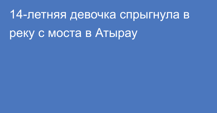 14-летняя девочка спрыгнула в реку с моста в Атырау