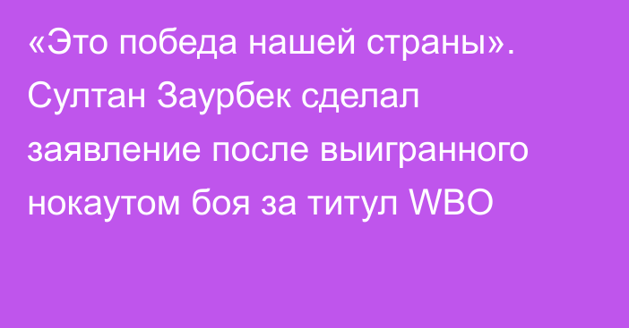 «Это победа нашей страны». Султан Заурбек сделал заявление после выигранного нокаутом боя за титул WBO