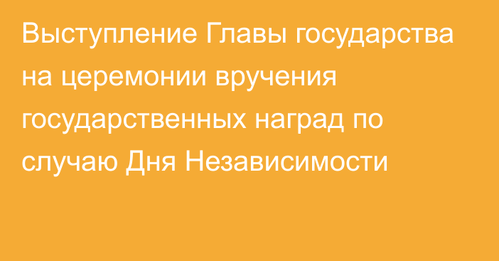 Выступление Главы государства на церемонии вручения государственных наград по случаю Дня Независимости