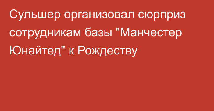 Сульшер организовал сюрприз сотрудникам базы 