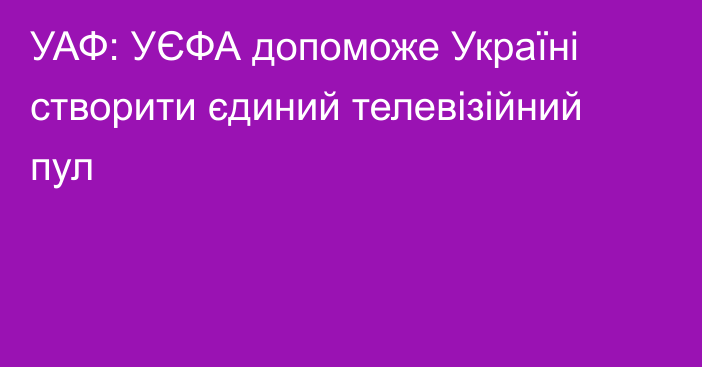 УАФ: УЄФА допоможе Україні створити єдиний телевізійний пул