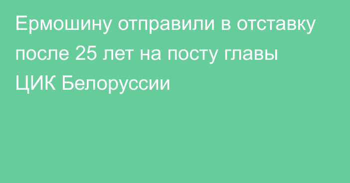 Ермошину отправили в отставку после 25 лет на посту главы ЦИК Белоруссии