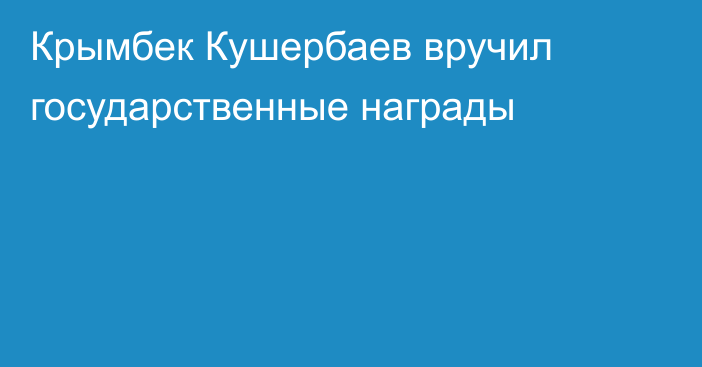 Крымбек Кушербаев вручил государственные награды