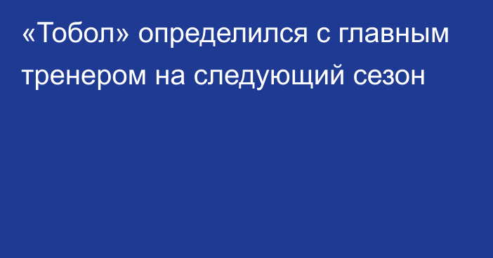 «Тобол» определился с главным тренером на следующий сезон