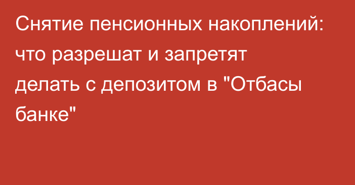 Снятие пенсионных накоплений: что разрешат и запретят делать с депозитом в 