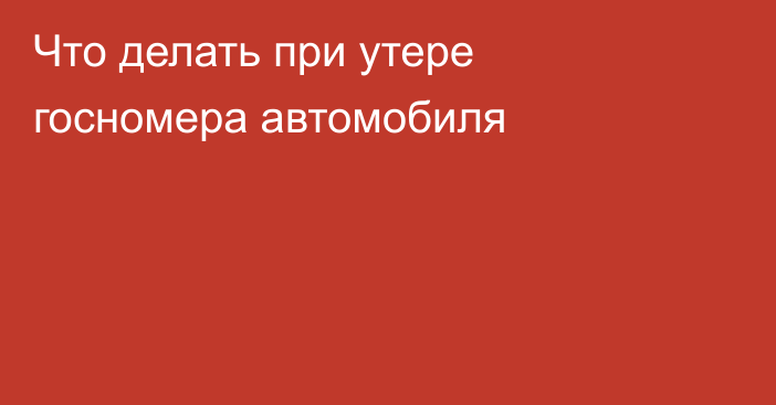 Что делать при утере госномера автомобиля