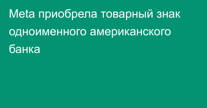 Meta приобрела товарный знак одноименного американского банка