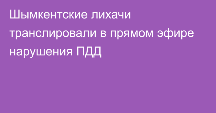 Шымкентские лихачи транслировали в прямом эфире нарушения ПДД