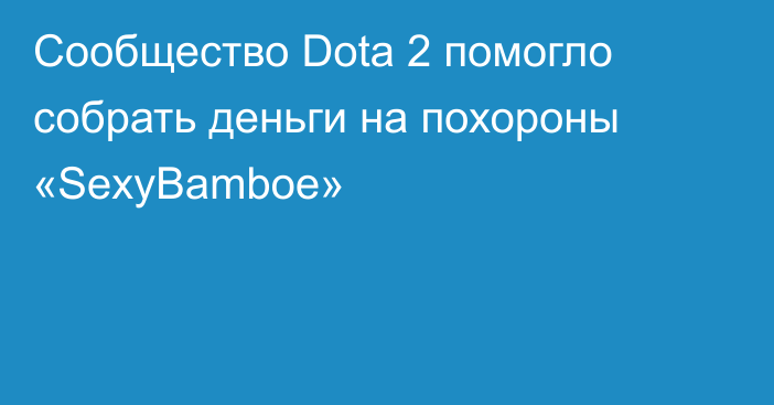 Сообщество Dota 2 помогло собрать деньги на похороны «SexyBamboe»