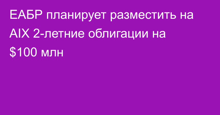 ЕАБР планирует разместить на AIX 2-летние облигации на $100 млн