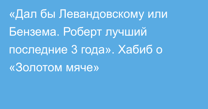 «Дал бы Левандовскому или Бензема. Роберт лучший последние 3 года». Хабиб о «Золотом мяче»