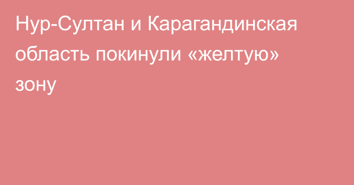 Нур-Султан и Карагандинская область покинули «желтую» зону