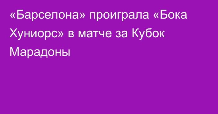 «Барселона» проиграла «Бока Хуниорс» в матче за Кубок Марадоны