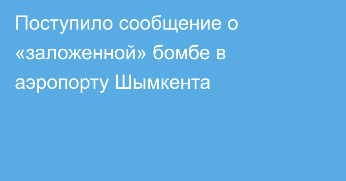 Поступило сообщение о «заложенной» бомбе в аэропорту Шымкента