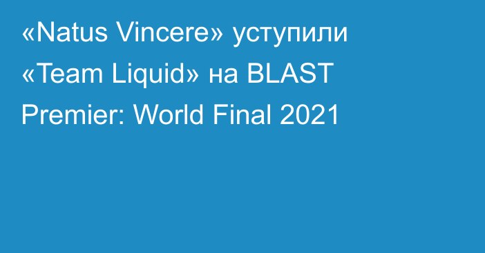 «Natus Vincere» уступили «Team Liquid» на BLAST Premier: World Final 2021