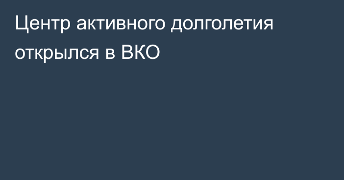 Центр активного долголетия открылся в ВКО